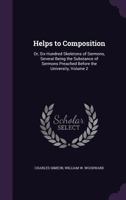 Helps to Composition, Or, Six Hundred Skeletons of Sermons: Several Being the Substance of Sermons Preached Before the University, Volume 2 1357844921 Book Cover