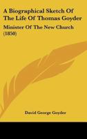 A Biographical Sketch Of The Life Of Thomas Goyder: Minister Of The New Church 1164516620 Book Cover