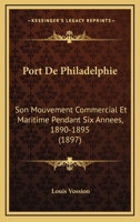 Port De Philadelphie: Son Mouvement Commercial Et Maritime Pendant Six Annees, 1890-1895 (1897) 1160228892 Book Cover
