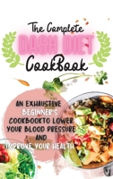 The Complete Dash Diet Cookbook 2021: An Exhaustive Beginner's Cookbook to Lower Your Blood Pressure and Improve Your Health 1105834263 Book Cover