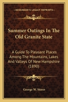 Summer Outings In The Old Granite State: A Guide To Pleasant Places Among The Mountains, Lakes And Valleys Of New Hampshire 1120867495 Book Cover