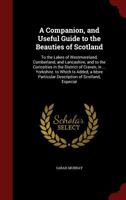 A Companion and Useful Guide to the Beauties of Scotland; to the Lakes of Westmoreland, Cumberland, and Lancashire; and to the Curiosities in the District of Craven, in Yorkshire, to which is added a  1170788815 Book Cover