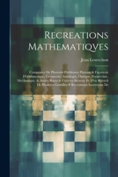 Recreations Mathematiqves: Composées De Plusieurs Problemes Plaisans & Facetieux D'arithmetique, Geometrie, Astrologie, Optique, Perspectiue, Mec 102174266X Book Cover