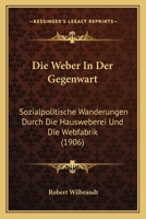 Die Weber In Der Gegenwart: Sozialpolitische Wanderungen Durch Die Hausweberei Und Die Webfabrik (1906) 1161137386 Book Cover