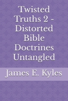 Twisted Truths 2 - Distorted Bible Doctrines Untangled B0FJ21XJ1X Book Cover