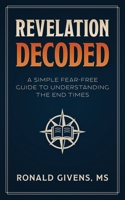 Revelation Decoded: A Simple, Fear-Free Guide to Understanding the End Times B0F4WSFVZ4 Book Cover