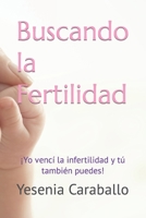 Buscando la Fertilidad: ¡Yo vencí la infertilidad y tú también puedes! B09WKZJ9T3 Book Cover