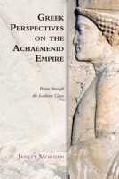 Greek Perspectives on the Achaemenid Empire: Persia Through the Looking Glass 0748647236 Book Cover