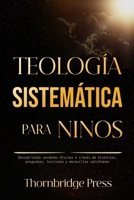 TEOLOGÍA SISTEMÁTICA PARA NIÑOS: Descubriendo verdades divinas a través de historias, preguntas, lecciones y maravillas cotidianas (Spanish Edition) B0GL7S3F2G Book Cover