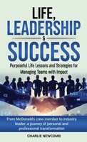 Life, Leadership & Success: Purposeful Life Lessons and Strategies for Managing Teams with Impact B0F6BW5QST Book Cover