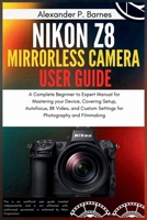 Nikon Z8 Mirrorless Camera User Guide: A Complete Beginner to Expert Manual for Mastering your Device, Covering Setup, Autofocus, 8K Video, and Custom Settings for Photography and Filmmaking B0FQMVH4F8 Book Cover