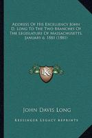 Address of His Excellency John D. Long to the Two Branches of the Legislature of Massachusetts, January 6, 1881 1120138345 Book Cover