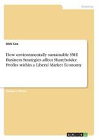 How environmentally sustainable SME Business Strategies affect Shareholder Profits within a Liberal Market Economy 3668721386 Book Cover