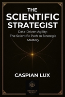 The Scientific Strategist: Data-Driven Agility: The Scientific Path to Strategic Mastery (Strategic Advantage Series) B0FK9QPQ94 Book Cover