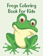 Frogs Coloring Book For Kids: Frogs Coloring Book For All Ages B098H61QT3 Book Cover