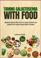 TAMING GALACTOSEMIA WITH FOOD: Beginners Guide On What To Eat For Energy, Immunity, And Longevity With Science-Backed Dietary Strategies B0F6NTVNNF Book Cover