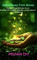 Make Money From Money: Mastering Money in a World of Crypto, Stocks, and Smart Investing B0DTTK3J31 Book Cover