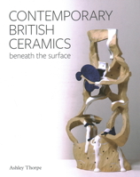 Contemporary British Ceramics: Beneath the Surface 1785008889 Book Cover