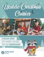 Ukulele Christmas Classics: 12 Holiday Songs with Chords, Melodies, Tabs and Fingerpicking! (Beginner Ukulele Books) 1999205987 Book Cover