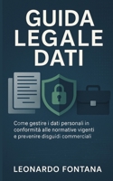 Guida Legale Dati: Come gestire i dati personali in conformità alle normative vigenti e prevenire disguidi commerciali. (Italian Edition) B0FB2YQP71 Book Cover