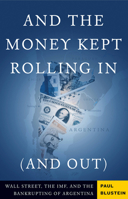 And the Money Kept Rolling in (And Out): Wall Street, the Imf, And the Bankrupting of Argentina 1586483811 Book Cover