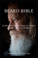 BEARD BIBLE: All You Need To Know About Growing Your Beards B08JDTR73T Book Cover