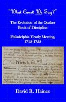 "What Canst We Say?": The Evolution of the Quaker Book of Discipline Philadelphia Yearly Meeting, 1715-1755 0997984848 Book Cover