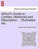 Arthur's Guide to Carlisle, Historical and Descriptive ... Illustrated, etc. 1241094535 Book Cover