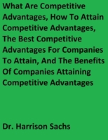 What Are Competitive Advantages, How To Attain Competitive Advantages, The Best Competitive Advantages For Companies To Attain, And The Benefits Of Companies Attaining Competitive Advantages 1088213693 Book Cover