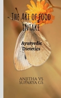 The Art of Food Intake: Ayurvedic dietetics B0GMKQW3WW Book Cover