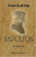 Napoleon: A History of the Art of War. Volume 2: From the beginning of the Consulate to the end of the Friedland Campaign, with a detailed account of the Napoleonic wars 1402195176 Book Cover