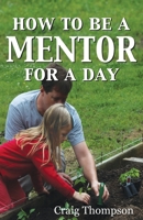 How To Be a Mentor for a Day: Planning for the Day, Planting for a Lifetime 1644070081 Book Cover