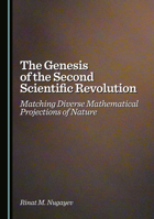 The Genesis of the Second Scientific Revolution: Matching Diverse Mathematical Projections of Nature 1036447030 Book Cover