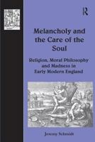 Melancholy And the Care of the Soul: Religion, Moral Philosophy And Madness in Early Modern England (The History of Medicine in Context) (The History of Medicine in Context) 0754657485 Book Cover