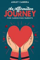 AN AFFIRMATION JOURNEY FOR CAREGIVING PARENTS 1965222129 Book Cover