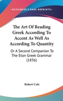 The Art Of Reading Greek According To Accent As Well As According To Quantity: Or A Second Companion To The Eton Greek Grammar 1165658623 Book Cover