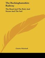 The Buckinghamshire Railway: The Road and the Rail, and Steam and the Sail: A Poem 1104236567 Book Cover