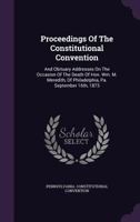 Proceedings of the Constitutional Convention : And Obituary Addresses on the Occasion of the Death of Hon. Wm. M. Meredith, of Philadelphia, Pa. September 16th 1873 1342874625 Book Cover