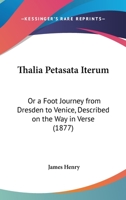 Thalia Petasata Iterum: Or a Foot Journey from Dresden to Venice, Described on the Way in Verse (Classic Reprint) 1117421805 Book Cover