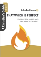 That Which Is Perfect: Pentecostal Gifts And The New Testament 1914273427 Book Cover