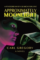 Approximately Moonlight: A FEVER DREAM OF A SEARCH FOR LOVE B0FQTSGPRF Book Cover