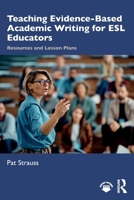 Teaching Evidence-Based Academic Writing: Resources and Lesson Plans for ESL Educators 1032889802 Book Cover