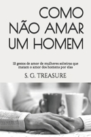 COMO NÃO AMAR UM HOMEM: 12 gestos de amor de mulheres solteiras que matam o amor dos homens por elas (ENCOURAGEMENT BOOK SERIES) (Portuguese Edition) B0CGCYN62Z Book Cover
