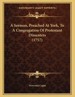 A Sermon, Preached At York, To A Congregation Of Protestant Dissenters 1169460712 Book Cover