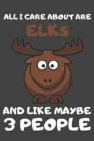 All I Care About Are Elks And Like Maybe 3 People: Elk Gifts Lined Notebooks, Journals, Planners and Diaries to Write In | For Elk Lovers 1696707048 Book Cover