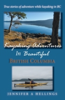 Kayaking Adventures In Beautiful British Columbia: True stories of adventure while kayaking in BC 0228814138 Book Cover