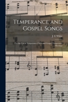 Temperance and Gospel Songs: for the Use of Temperance Clubs and Gospel Temperance Meetings 1015324061 Book Cover