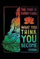 The Mind Is Everything: What You Think You Become Buddha Zen Notebook Journal 6x9 1793210683 Book Cover