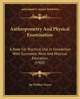 Anthropometry And Physical Examination: A Book For Practical Use In Connection With Gymnastic Work And Physical Education 1165267942 Book Cover