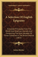 A Selection Of English Epigrams: Extracted Principally From The British And American Journals And Comprising The Most Valuable Of Those Contained In The British Martial 1437465722 Book Cover